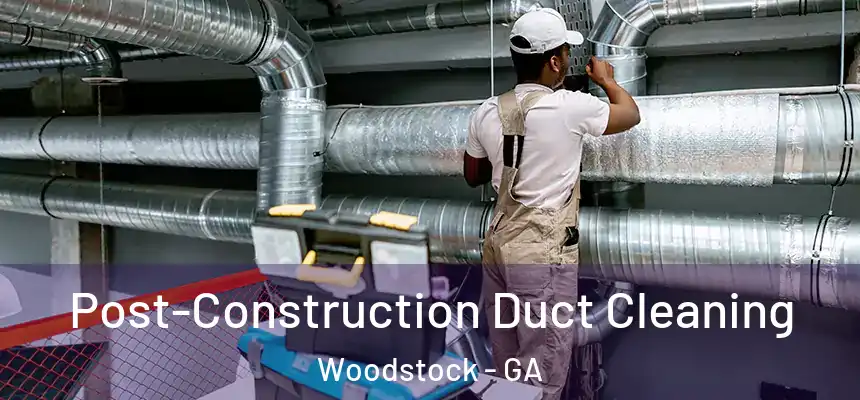 Post-Construction Duct Cleaning Woodstock - GA